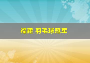 福建 羽毛球冠军